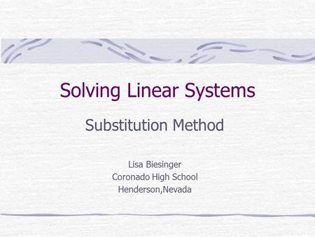 Solving Linear Systems Substitution Method Lisa Biesinger Coronado High School Henderson,Nevada.