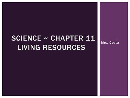 Mrs. Costa SCIENCE ~ CHAPTER 11 LIVING RESOURCES.