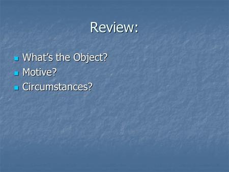Review: What’s the Object? What’s the Object? Motive? Motive? Circumstances? Circumstances?
