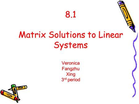 8.1 Matrix Solutions to Linear Systems Veronica Fangzhu Xing 3 rd period.