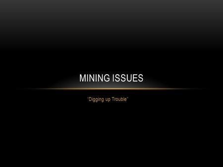 Mining Issues “Digging up Trouble”.