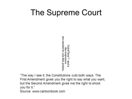 The Supreme Court “The way I see it, the Constitutions cuts both ways. The First Amendment gives you the right to say what you want, but the Second Amendment.