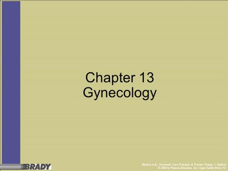 Bledsoe et al., Paramedic Care Principles & Practice Volume 3: Medical © 2006 by Pearson Education, Inc. Upper Saddle River, NJ Chapter 13 Gynecology.