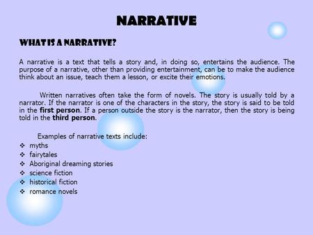 NARRATIVE What is a narrative? A narrative is a text that tells a story and, in doing so, entertains the audience. The purpose of a narrative, other than.