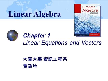 Chapter 1 Linear Equations and Vectors 大葉大學 資訊工程系 黃鈴玲 Linear Algebra.