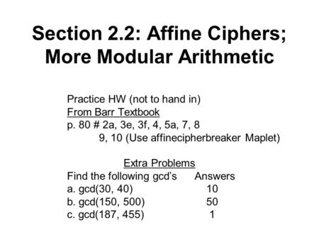 Section 2.2: Affine Ciphers; More Modular Arithmetic Practice HW (not to hand in) From Barr Textbook p. 80 # 2a, 3e, 3f, 4, 5a, 7, 8 9, 10 (Use affinecipherbreaker.