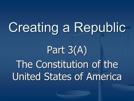 Creating a Republic Part 3(A) The Constitution of the United States of America.