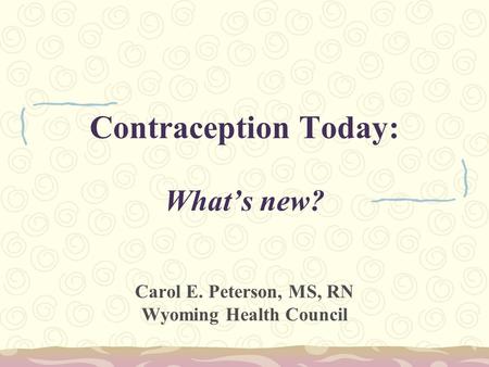 Contraception Today: What’s new? Carol E. Peterson, MS, RN Wyoming Health Council.