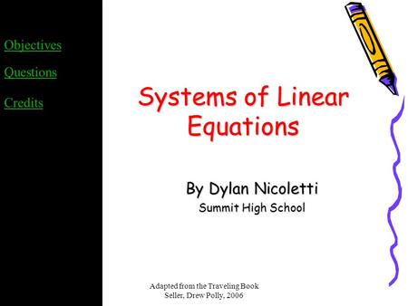 Adapted from the Traveling Book Seller, Drew Polly, 2006 Systems of Linear Equations By Dylan Nicoletti Summit High School Objectives Questions Credits.