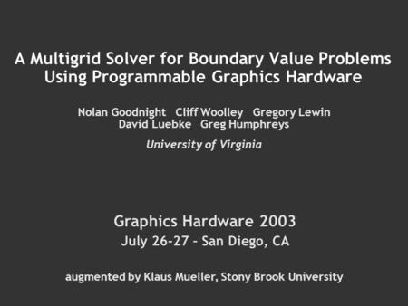 A Multigrid Solver for Boundary Value Problems Using Programmable Graphics Hardware Nolan Goodnight Cliff Woolley Gregory Lewin David Luebke Greg Humphreys.