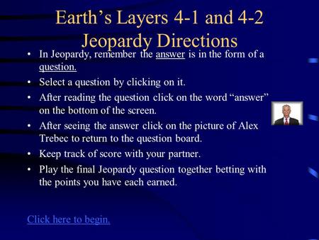 Earth’s Layers 4-1 and 4-2 Jeopardy Directions In Jeopardy, remember the answer is in the form of a question. Select a question by clicking on it. After.
