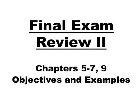 Final Exam Review II Chapters 5-7, 9 Objectives and Examples.