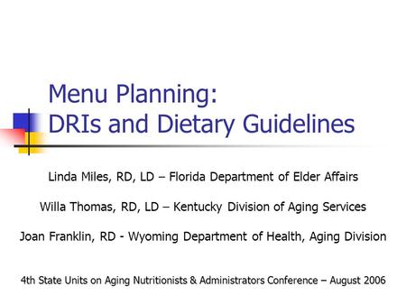 Menu Planning: DRIs and Dietary Guidelines Linda Miles, RD, LD – Florida Department of Elder Affairs Willa Thomas, RD, LD – Kentucky Division of Aging.