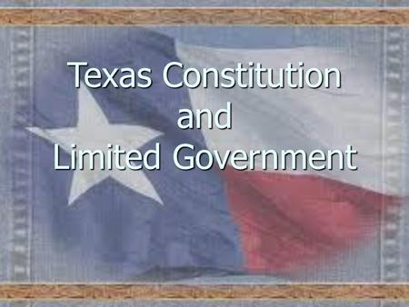Texas Constitution and Limited Government. State of Texas Constitution of 1876 Republicanism – a belief that government should be based on the consent.