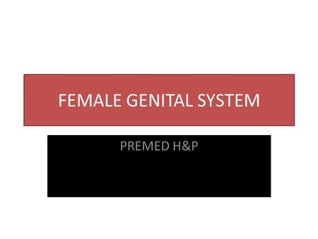 FEMALE GENITAL SYSTEM PREMED H&P.