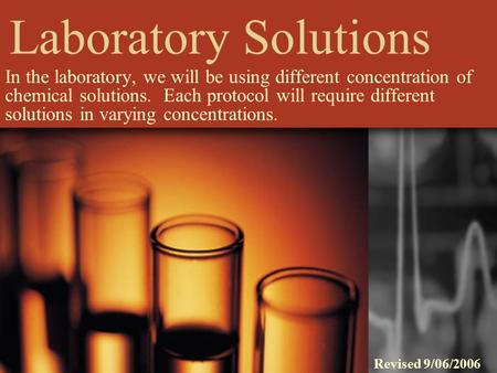 Laboratory Solutions In the laboratory, we will be using different concentration of chemical solutions. Each protocol will require different solutions.