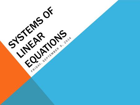 SYSTEMS OF LINEAR EQUATIONS FRIDAY, SEPTEMBER 5, 2014.
