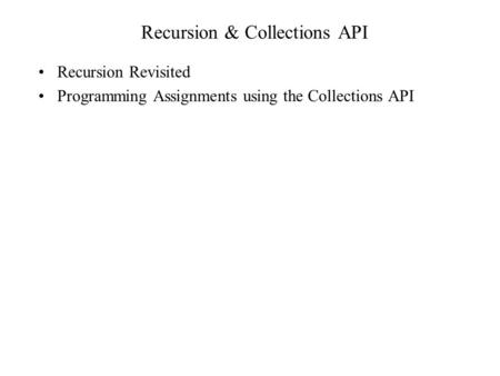 Recursion & Collections API Recursion Revisited Programming Assignments using the Collections API.
