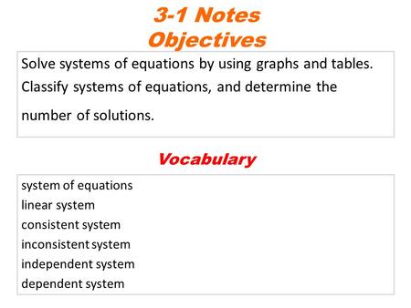 Solve systems of equations by using graphs and tables. Classify systems of equations, and determine the number of solutions. 3-1 Notes Objectives system.