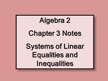 Algebra 2 Chapter 3 Notes Systems of Linear Equalities and Inequalities Algebra 2 Chapter 3 Notes Systems of Linear Equalities and Inequalities.
