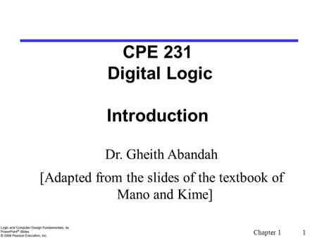 Chapter 1 1 CPE 231 Digital Logic Introduction Dr. Gheith Abandah [Adapted from the slides of the textbook of Mano and Kime]