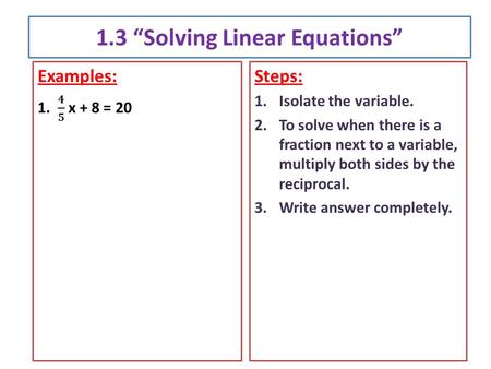 1.3 “Solving Linear Equations” Steps: 1.Isolate the variable. 2.To solve when there is a fraction next to a variable, multiply both sides by the reciprocal.