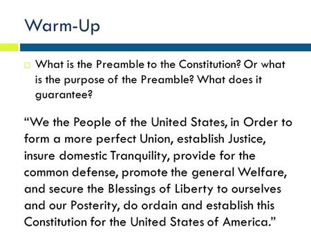 Warm-Up What is the Preamble to the Constitution? Or what is the purpose of the Preamble? What does it guarantee? “We the People of the United States,