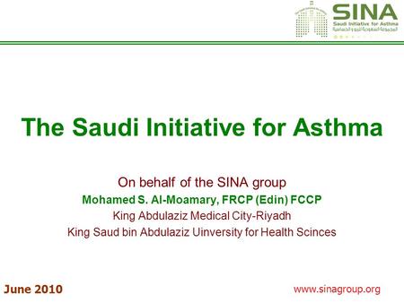 Www.sinagroup.org The Saudi Initiative for Asthma On behalf of the SINA group Mohamed S. Al-Moamary, FRCP (Edin) FCCP King Abdulaziz Medical City-Riyadh.