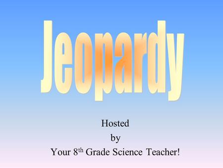 Hosted by Your 8 th Grade Science Teacher! 100 200 400 300 400 AtomsElements Periodic Table Anything Goes 300 200 400 200 100 500 100.