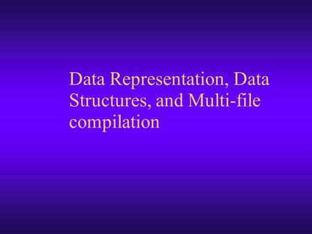 Data Representation, Data Structures, and Multi-file compilation.