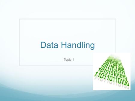 Data Handling Topic 1. Data Data is the raw material entered into a computer system. This raw material could be text, numbers, graphics, audio, animation.