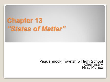 Chapter 13 “States of Matter” Pequannock Township High School Chemistry Mrs. Munoz.