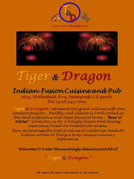 Tiger & Dragon Indian-Fusion Cuisine and Pub 1635, Hollenbeck Ave, Sunnyvale CA 95087 Tel: (408) 245 7600 Indian-Fusion Cuisine and Pub 1635, Hollenbeck.