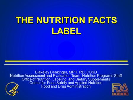 THE NUTRITION FACTS LABEL Blakeley Denkinger, MPH, RD, CSSD Nutrition Assessment and Evaluation Team, Nutrition Programs Staff Office of Nutrition, Labeling,
