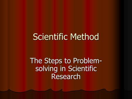 Scientific Method The Steps to Problem- solving in Scientific Research.