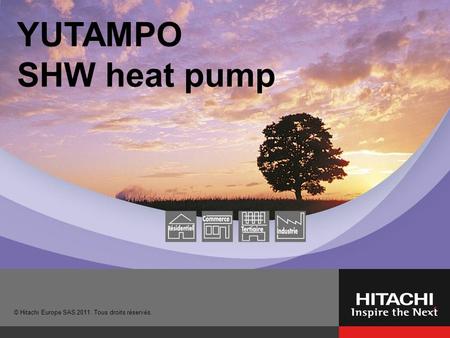 © Hitachi Europe SAS 2011. Tous droits réservés. YUTAMPO SHW heat pump.