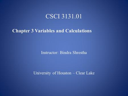 CSCI 3131.01 Chapter 3 Variables and Calculations Instructor: Bindra Shrestha University of Houston – Clear Lake.