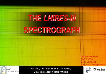 THE LHIRES-III SPECTROGRAPH © C2PU, Observatoire de la Cote d’Azur, Université de Nice Sophia-Antipolis Jean-Pierre Rivet CNRS, OCA, Dept. Lagrange