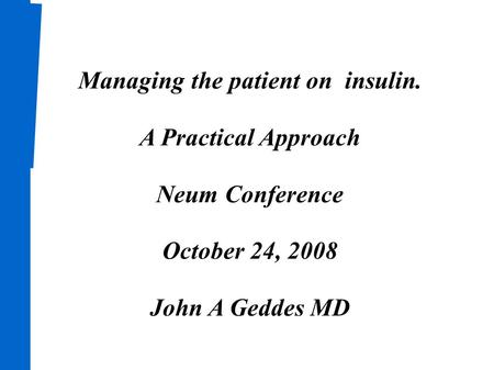 Managing the patient on insulin. A Practical Approach Neum Conference October 24, 2008 John A Geddes MD.