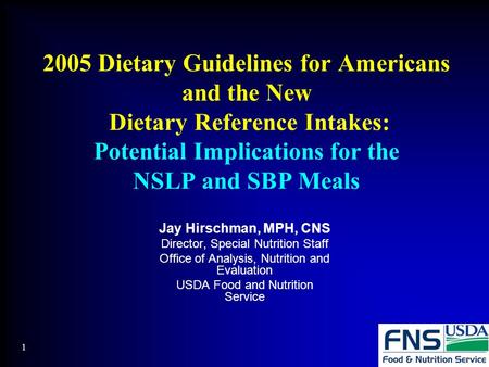 2005 Dietary Guidelines for Americans and the New Dietary Reference Intakes: Potential Implications for the NSLP and SBP Meals Jay Hirschman, MPH, CNS.