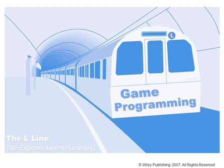 Game Programming © Wiley Publishing. 2007. All Rights Reserved. The L Line The Express Line to Learning L Line L.