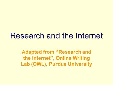 Research and the Internet Adapted from “Research and the Internet”, Online Writing Lab (OWL), Purdue University.