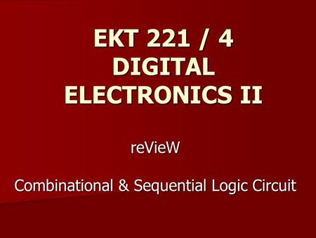 ReVieW Combinational & Sequential Logic Circuit EKT 221 / 4 DIGITAL ELECTRONICS II.