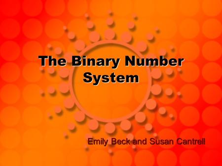The Binary Number System Emily Beck and Susan Cantrell.