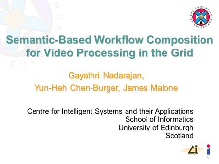 1 Semantic-Based Workflow Composition for Video Processing in the Grid Gayathri Nadarajan, Yun-Heh Chen-Burger, James Malone Centre for Intelligent Systems.