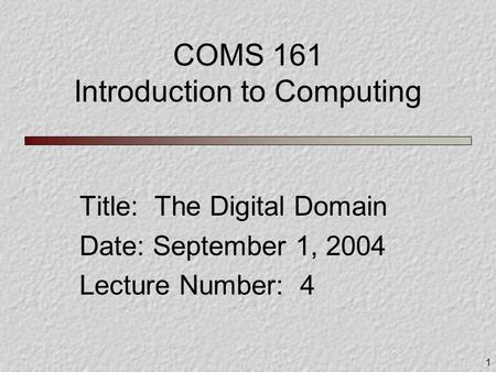 1 COMS 161 Introduction to Computing Title: The Digital Domain Date: September 1, 2004 Lecture Number: 4.