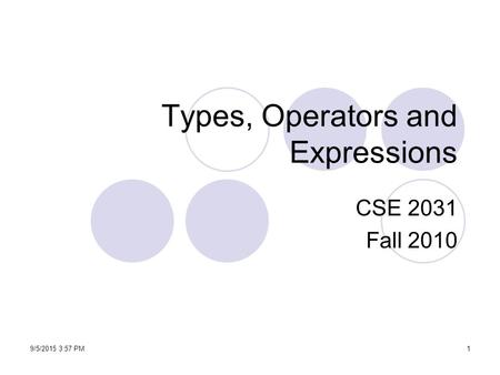 Types, Operators and Expressions CSE 2031 Fall 2010 19/5/2015 3:59 PM.