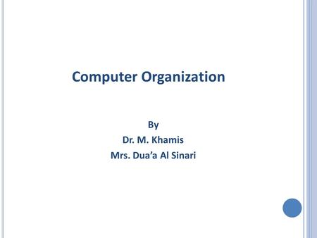 Computer Organization By Dr. M. Khamis Mrs. Dua’a Al Sinari.