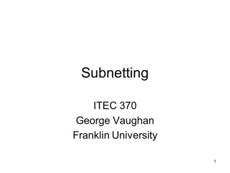 1 Subnetting ITEC 370 George Vaughan Franklin University.