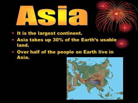 It is the largest continent. Asia takes up 30% of the Earth’s usable land. Over half of the people on Earth live in Asia.
